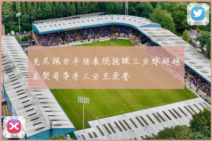 克尼佩尔半场表现抢眼三分球超越东契奇争夺三分王荣誉
