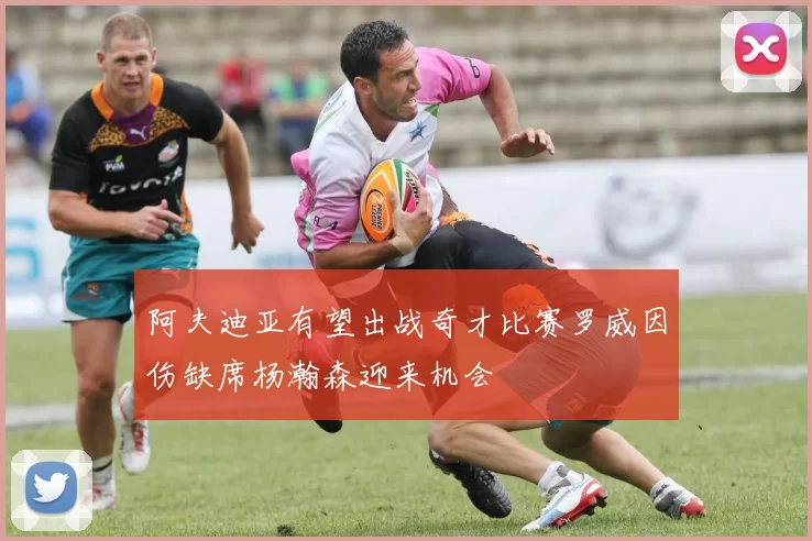 阿夫迪亚有望出战奇才比赛罗威因伤缺席杨瀚森迎来机会