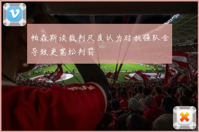 帕森斯谈裁判尺度认为对抗强队会导致更宽松判罚