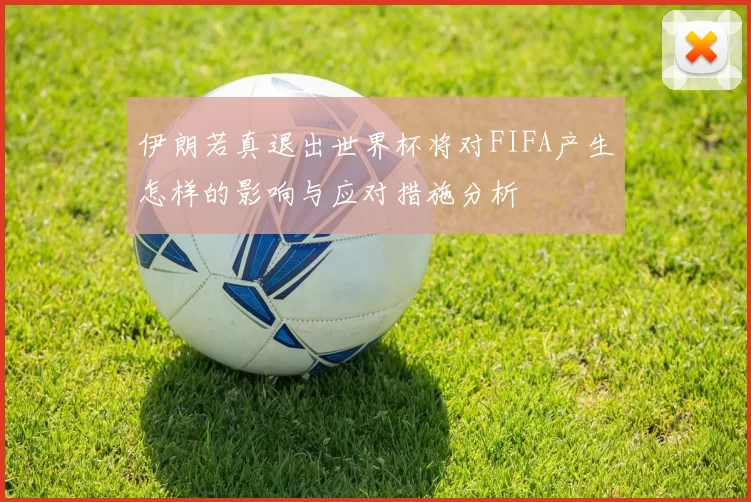 伊朗若真退出世界杯将对FIFA产生怎样的影响与应对措施分析