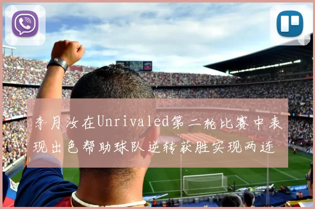 李月汝在Unrivaled第二轮比赛中表现出色帮助球队逆转获胜实现两连胜